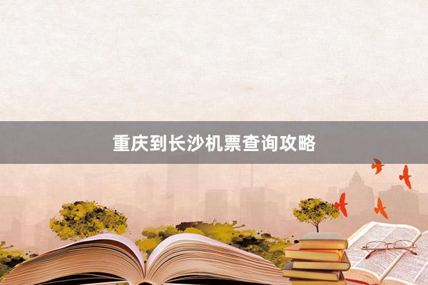 重庆到长沙机票查询攻略