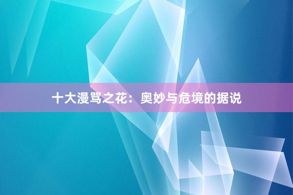 十大漫骂之花：奥妙与危境的据说