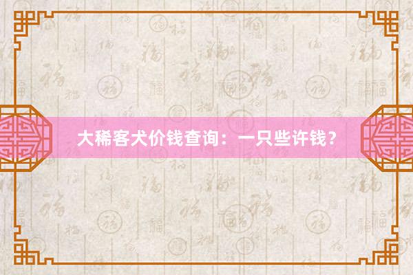 大稀客犬价钱查询：一只些许钱？